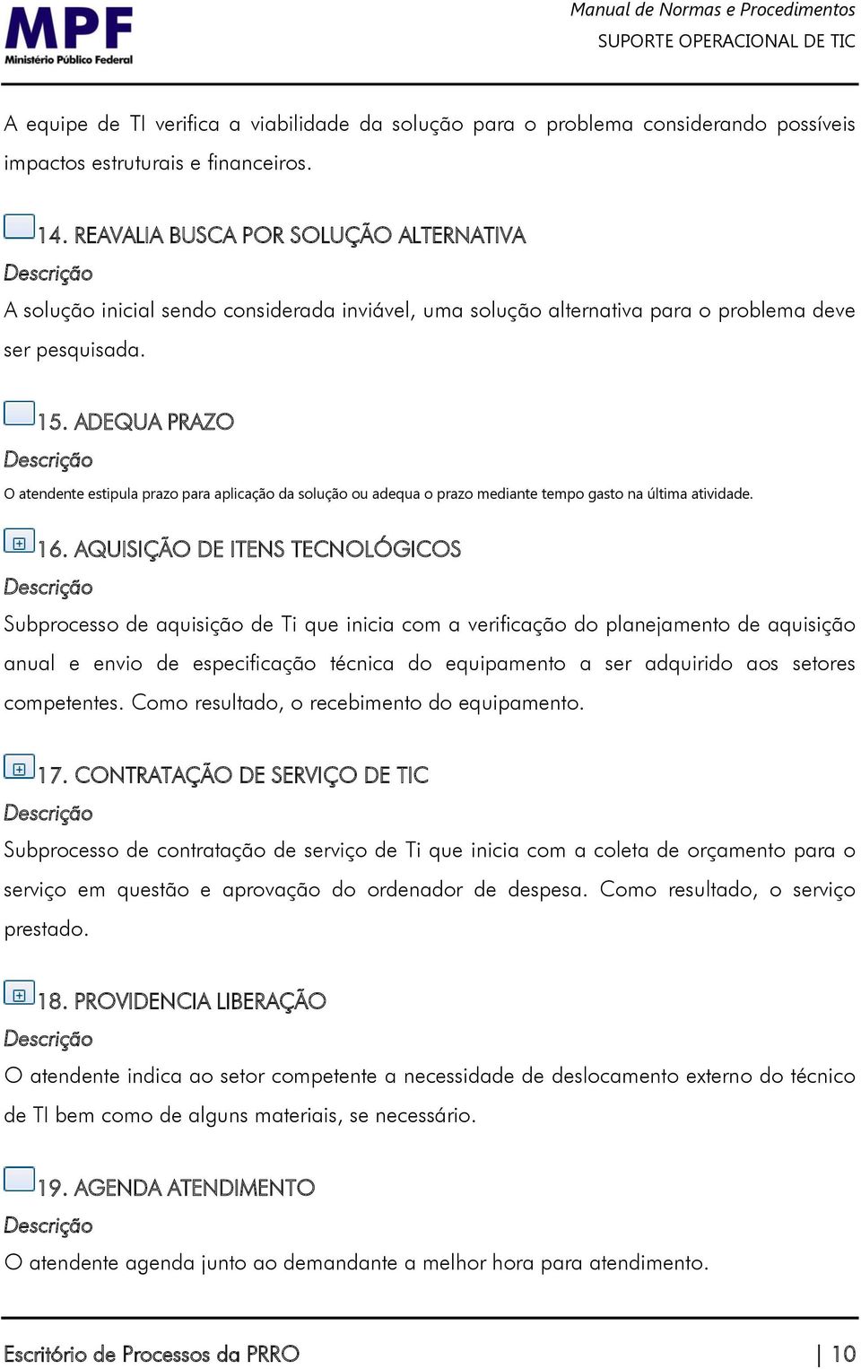 ADEQUA PRAZO O atendente estipula prazo para aplicação da solução ou adequa o prazo mediante tempo gasto na última atividade. 16.