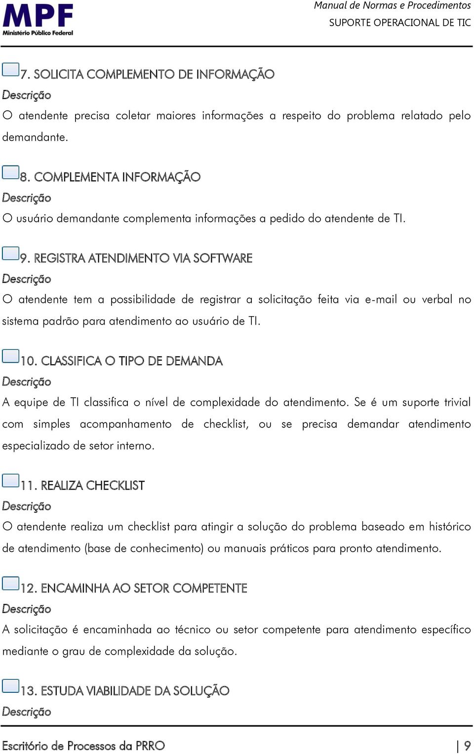 REGISTRA ATENDIMENTO VIA SOFTWARE O atendente tem a possibilidade de registrar a solicitação feita via e-mail ou verbal no sistema padrão para atendimento ao usuário de TI. 10.