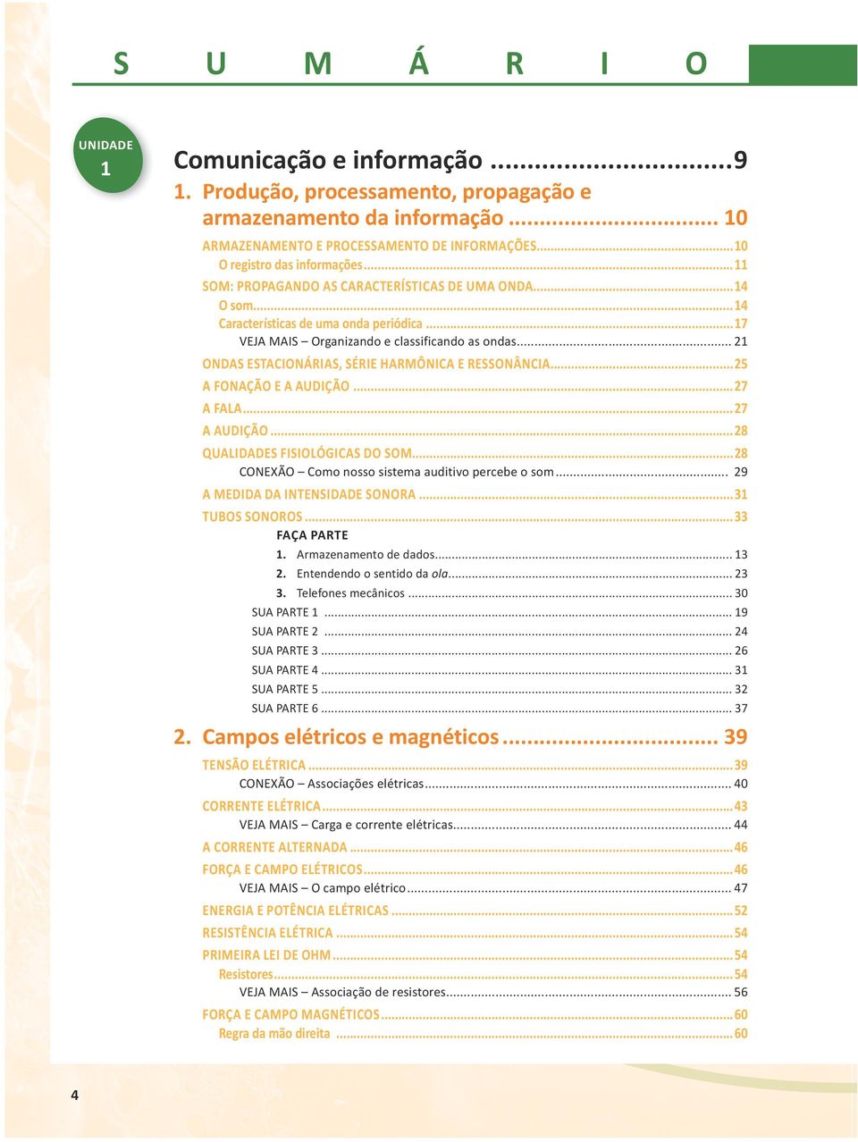 .. 21 ONDAS ESTACIONÁRIAS, SÉRIE HARMÔNICA E RESSONÂNCIA...25 A FONAÇÃO E A AUDIÇÃO....27 A FALA...27 A AUDIÇÃO...28 QUALIDADES FISIOLÓGICAS DO SOM.