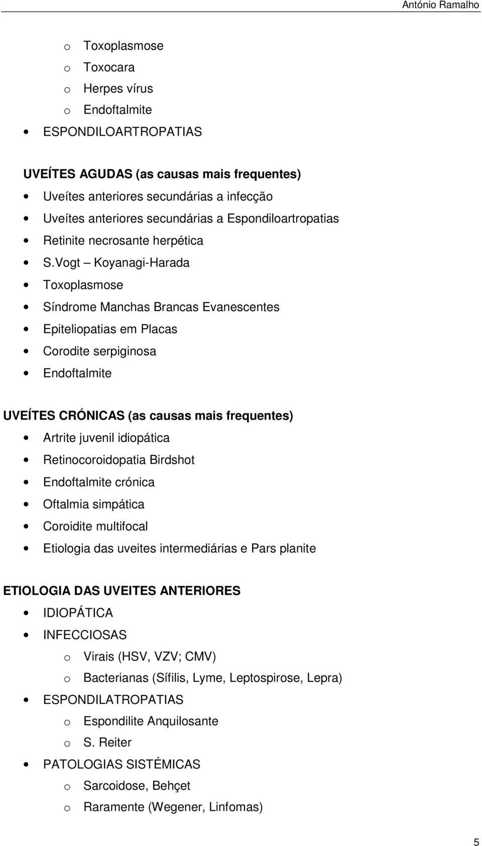 Vogt Koyanagi-Harada Toxoplasmose Síndrome Manchas Brancas Evanescentes Epiteliopatias em Placas Corodite serpiginosa Endoftalmite UVEÍTES CRÓNICAS (as causas mais frequentes) Artrite juvenil