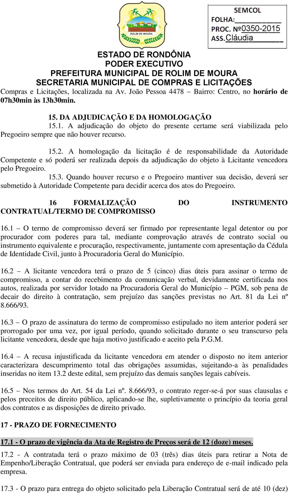 A homologação da licitação é de responsabilidade da Autoridade Competente e só poderá ser realizada depois da adjudicação do objeto à Licitante vencedora pelo Pregoeiro. 15.3.