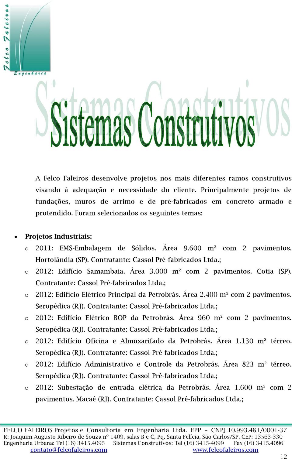 600 m² cm 2 paviments. Hrtlândia (SP). Cntratante: Cassl Pré-fabricads Ltda.; 2012: Edifíci Samambaia. Área 3.000 m² cm 2 paviments. Ctia (SP). Cntratante: Cassl Pré-fabricads Ltda.; 2012: Edifíci Elétric Principal da Petrbrás.