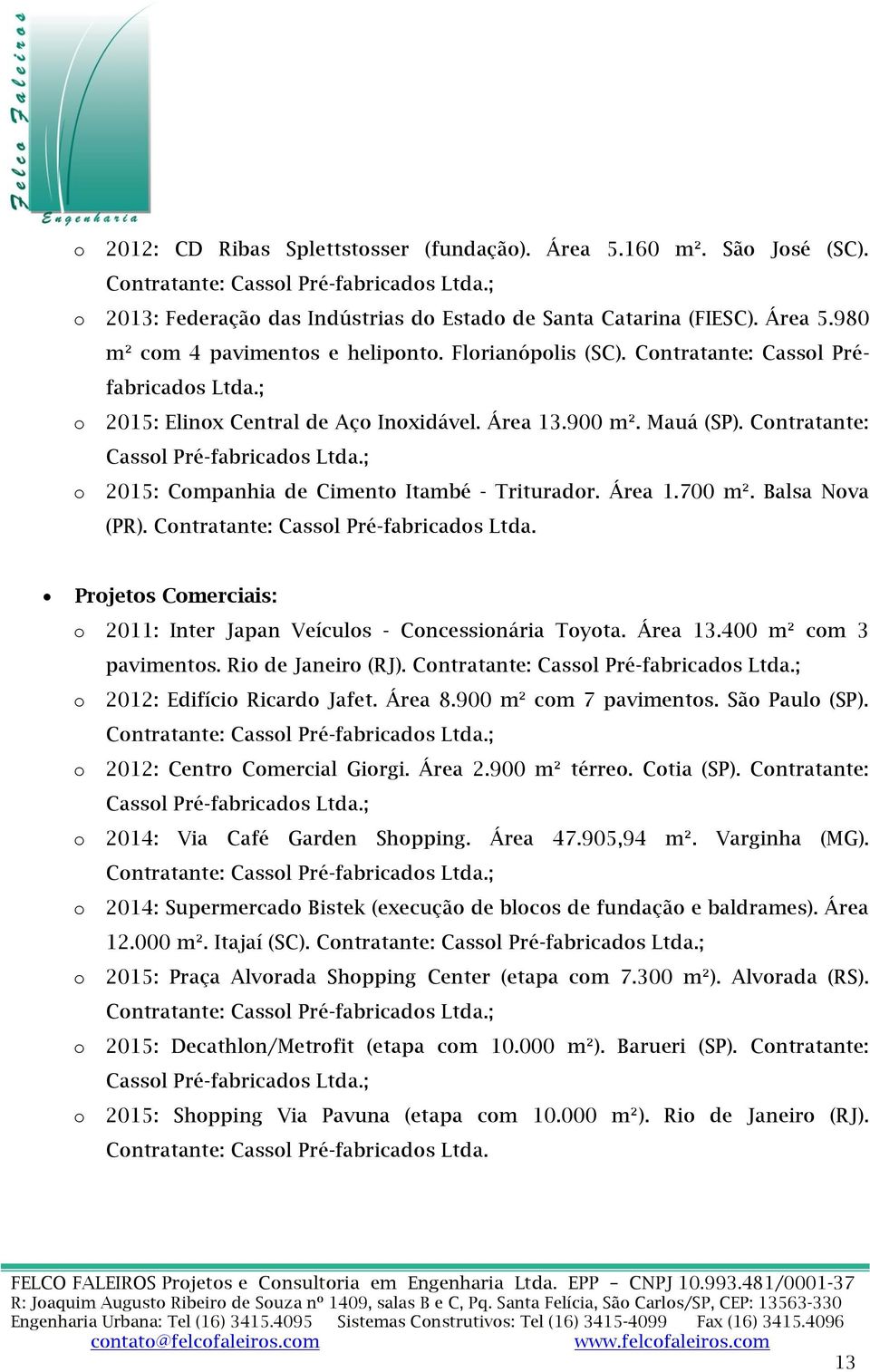 ; 2015: Cmpanhia de Ciment Itambé - Trituradr. Área 1.700 m². Balsa Nva (PR). Cntratante: Cassl Pré-fabricads Ltda. Prjets Cmerciais: 2011: Inter Japan Veículs - Cncessinária Tyta. Área 13.