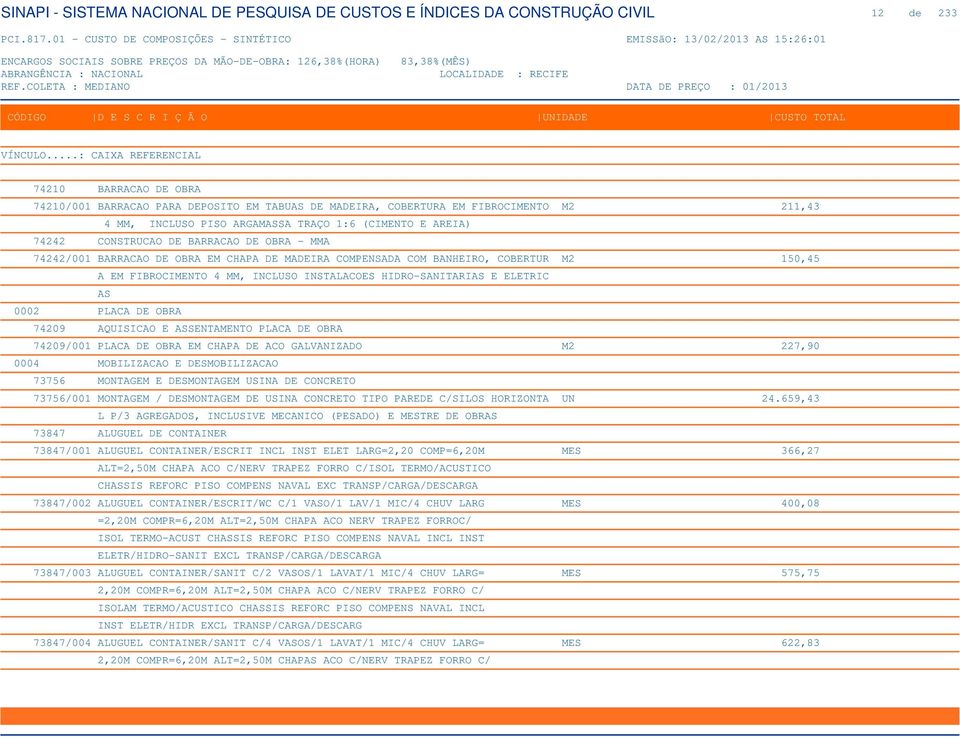 PLACA DE OBRA 74209 AQUISICAO E ASSENTAMENTO PLACA DE OBRA 74209/001 PLACA DE OBRA EM CHAPA DE ACO GALVANIZADO M2 227,90 0004 MOBILIZACAO E DESMOBILIZACAO 73756 MONTAGEM E DESMONTAGEM USINA DE