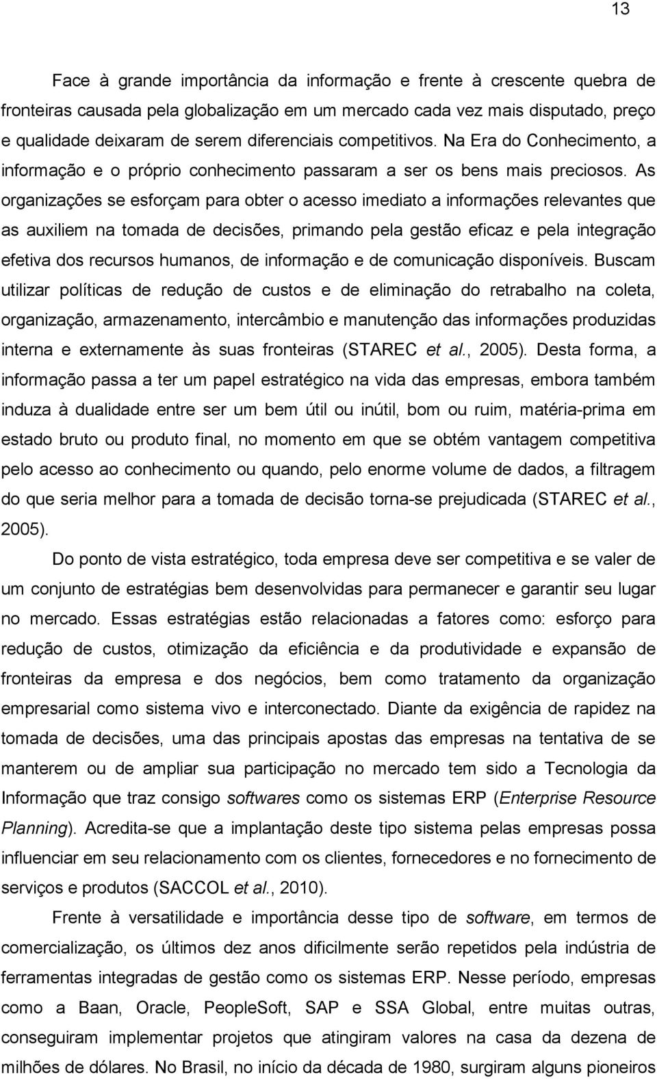 As organizações se esforçam para obter o acesso imediato a informações relevantes que as auxiliem na tomada de decisões, primando pela gestão eficaz e pela integração efetiva dos recursos humanos, de