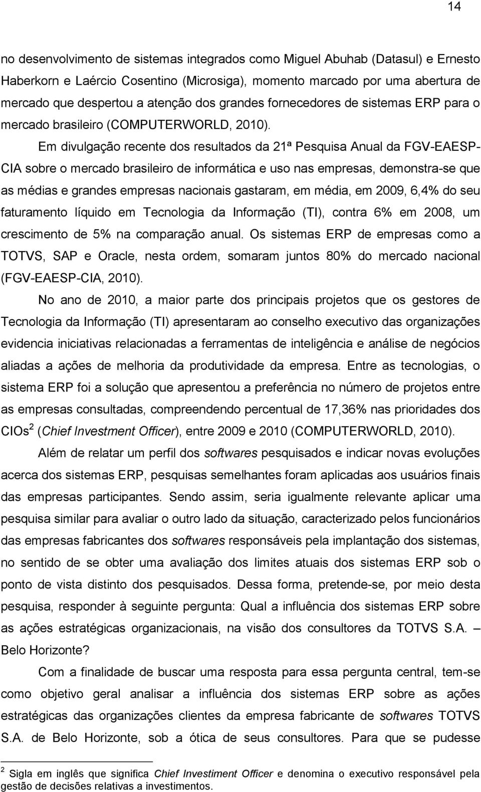 Em divulgação recente dos resultados da 21ª Pesquisa Anual da FGV-EAESP- CIA sobre o mercado brasileiro de informática e uso nas empresas, demonstra-se que as médias e grandes empresas nacionais