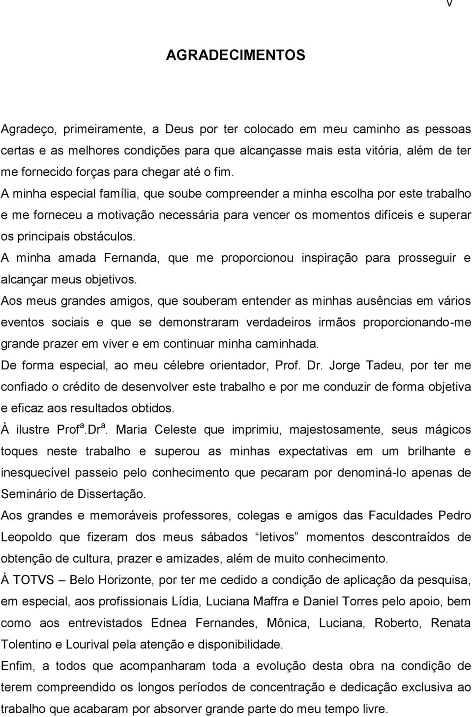 A minha especial família, que soube compreender a minha escolha por este trabalho e me forneceu a motivação necessária para vencer os momentos difíceis e superar os principais obstáculos.