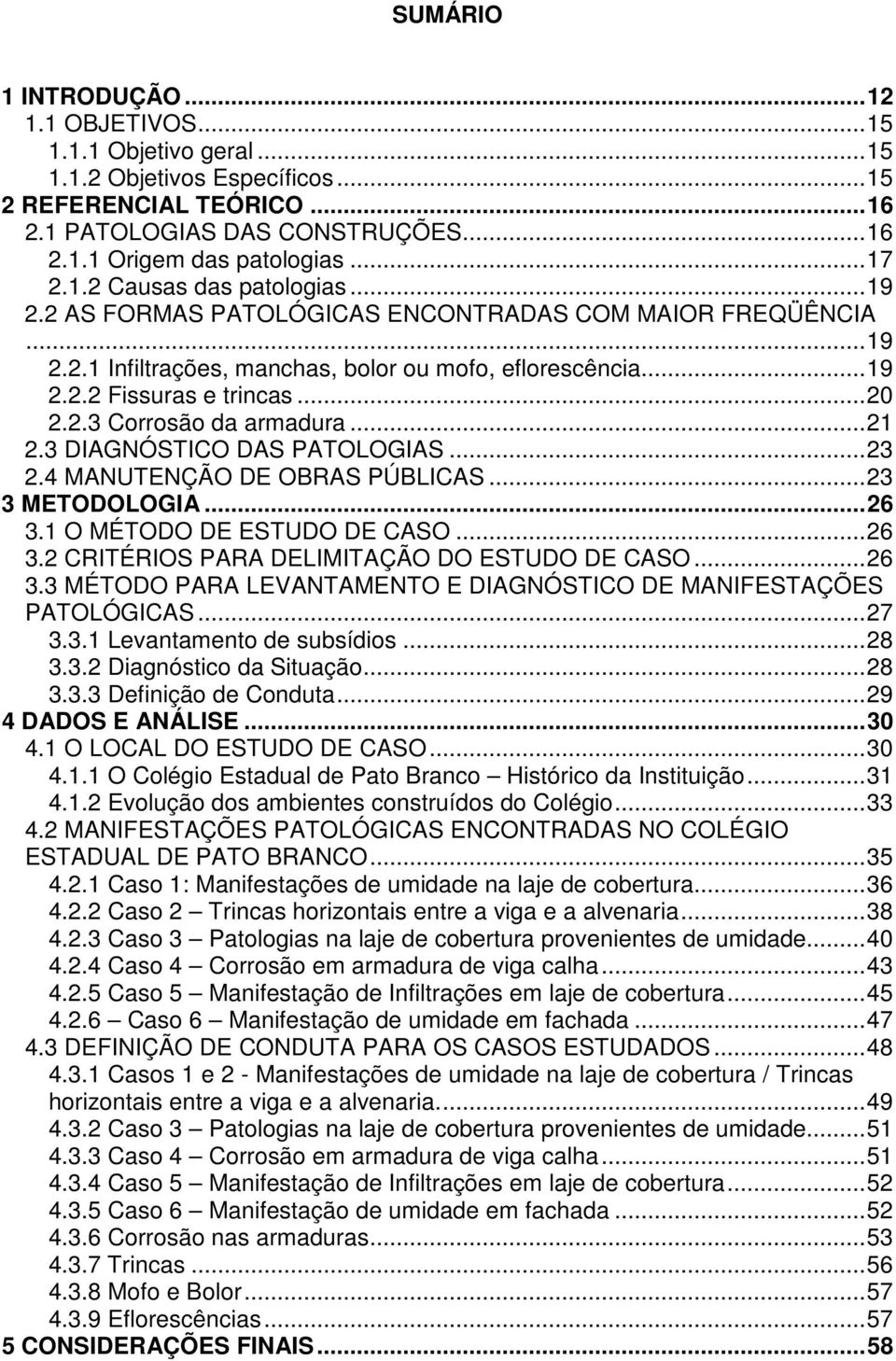 ..21 2.3 DIAGNÓSTICO DAS PATOLOGIAS...23 2.4 MANUTENÇÃO DE OBRAS PÚBLICAS...23 3 METODOLOGIA...26 3.1 O MÉTODO DE ESTUDO DE CASO...26 3.2 CRITÉRIOS PARA DELIMITAÇÃO DO ESTUDO DE CASO...26 3.3 MÉTODO PARA LEVANTAMENTO E DIAGNÓSTICO DE MANIFESTAÇÕES PATOLÓGICAS.