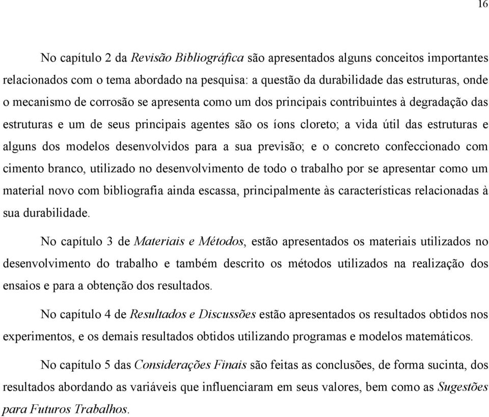 desenvolvidos para a sua previsão; e o concreto confeccionado com cimento branco, utilizado no desenvolvimento de todo o trabalho por se apresentar como um material novo com bibliografia ainda