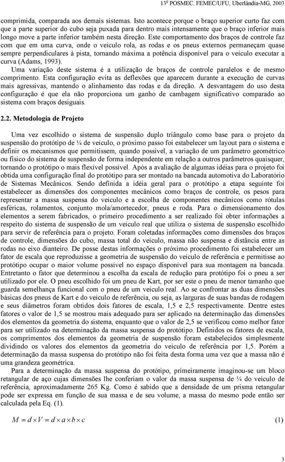 Este comportamento dos braços de controle faz com que em uma curva, onde o veículo rola, as rodas e os pneus externos permaneçam quase sempre perpendiculares à pista, tornando máxima a potência