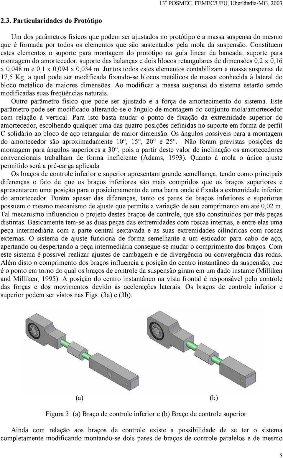 Constituem estes elementos o suporte para montagem do protótipo na guia linear da bancada, suporte para montagem do amortecedor, suporte das balanças e dois blocos retangulares de dimensões 0,2 x