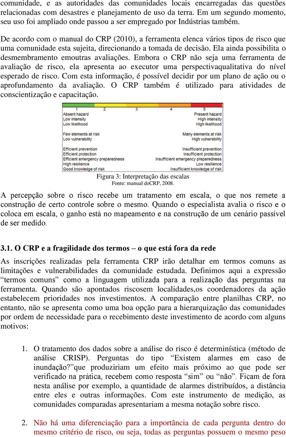 De acordo com o manual do CRP (2010), a ferramenta elenca vários tipos de risco que uma comunidade esta sujeita, direcionando a tomada de decisão.