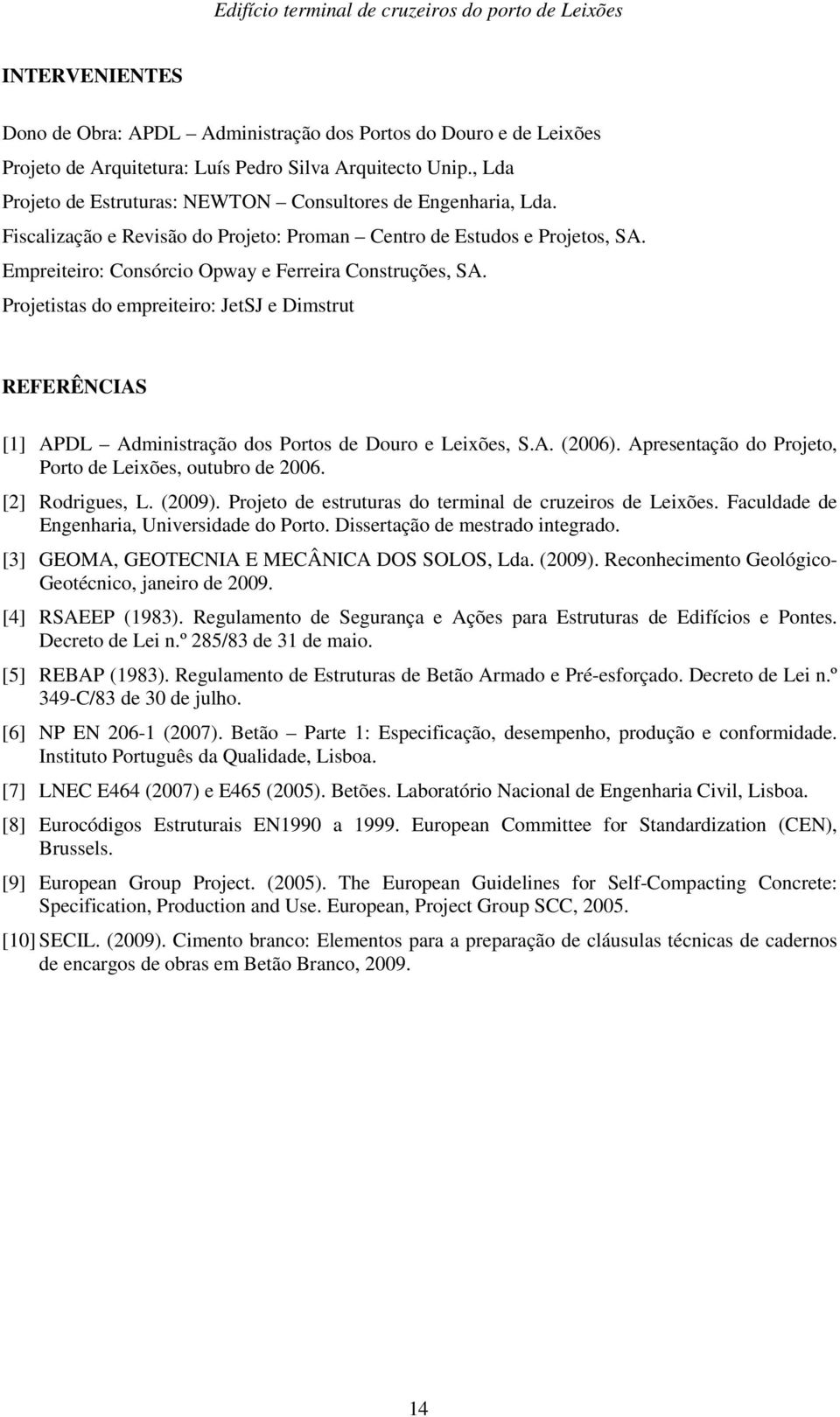Projetistas do empreiteiro: JetSJ e Dimstrut REFERÊNCIAS [1] APDL Administração dos Portos de Douro e Leixões, S.A. (2006). Apresentação do Projeto, Porto de Leixões, outubro de 2006.