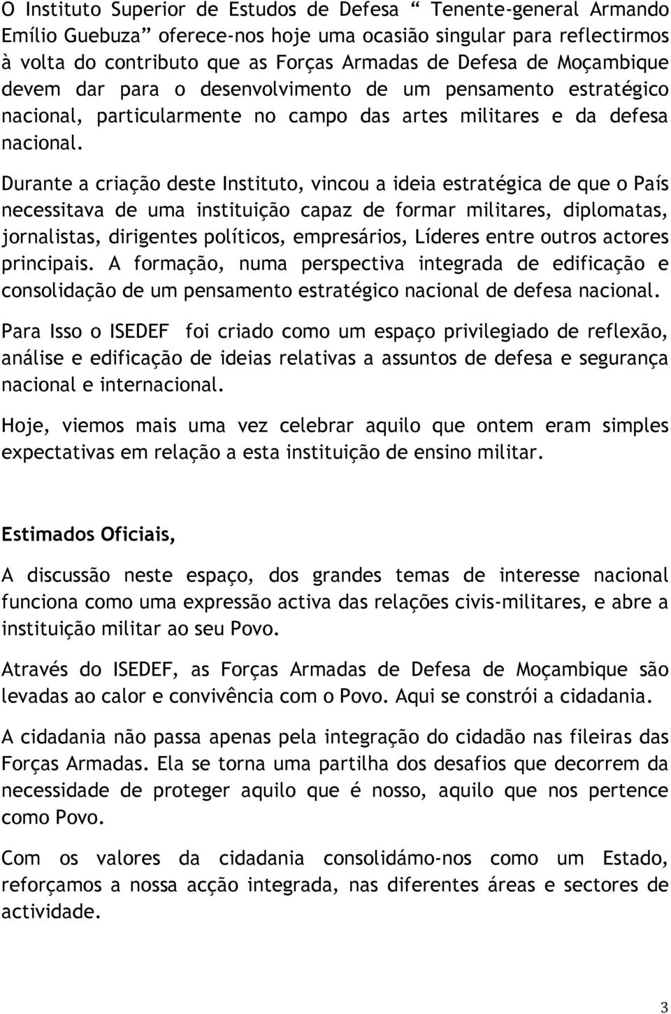 Durante a criação deste Instituto, vincou a ideia estratégica de que o País necessitava de uma instituição capaz de formar militares, diplomatas, jornalistas, dirigentes políticos, empresários,