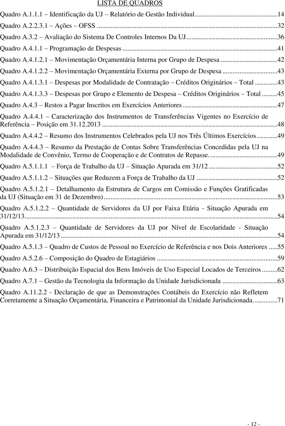 4.1.3.1 Despesas por Modalidade de Contratação Créditos Originários Total... 43 Quadro A.4.1.3.3 Despesas por Grupo e Elemento de Despesa Créditos Originários Total... 45 Quadro A.4.3 Restos a Pagar Inscritos em Exercícios Anteriores.