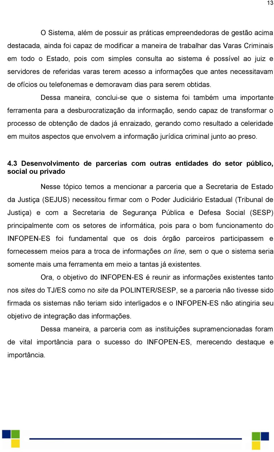 Dessa maneira, conclui-se que o sistema foi também uma importante ferramenta para a desburocratização da informação, sendo capaz de transformar o processo de obtenção de dados já enraizado, gerando