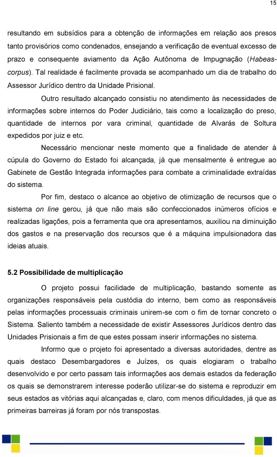 Outro resultado alcançado consistiu no atendimento às necessidades de informações sobre internos do Poder Judiciário, tais como a localização do preso, quantidade de internos por vara criminal,