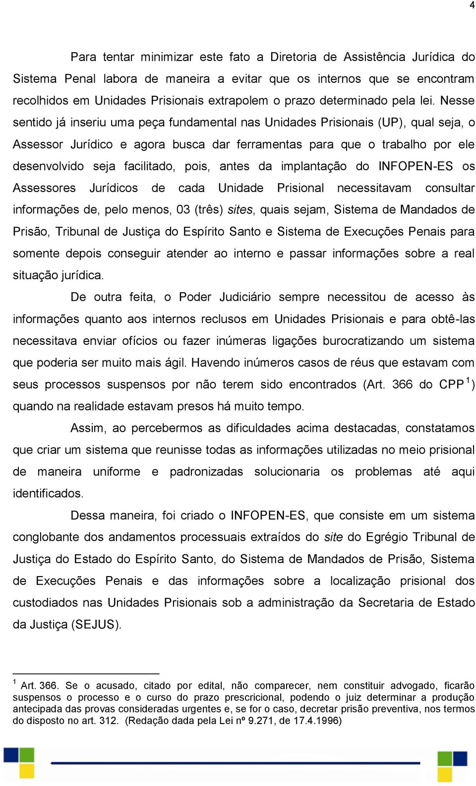 Nesse sentido já inseriu uma peça fundamental nas Unidades Prisionais (UP), qual seja, o Assessor Jurídico e agora busca dar ferramentas para que o trabalho por ele desenvolvido seja facilitado,