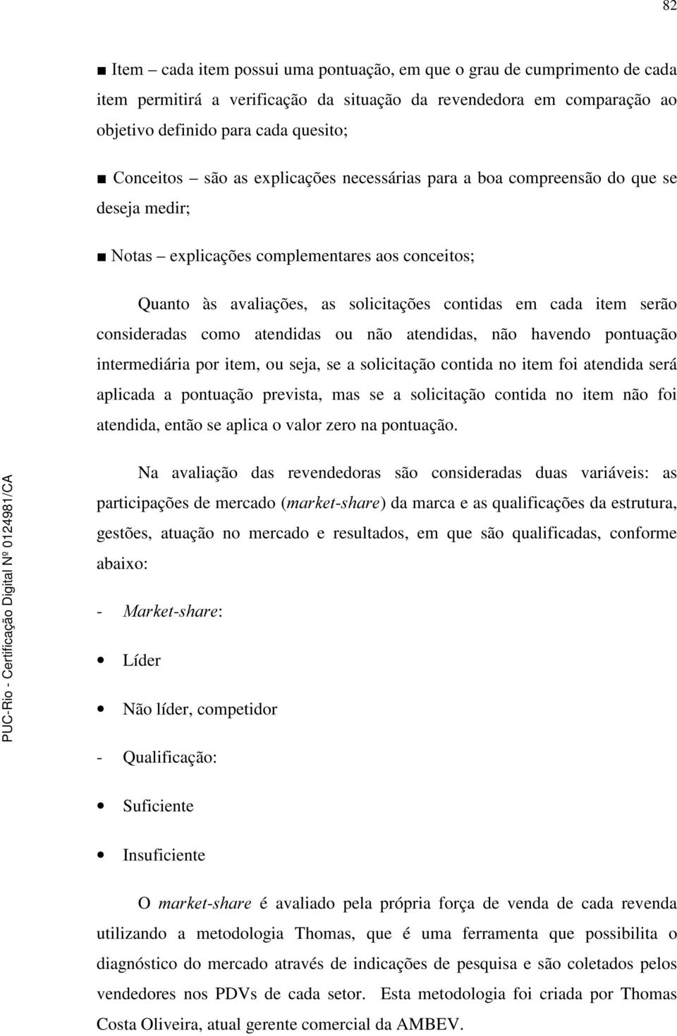 consideradas como atendidas ou não atendidas, não havendo pontuação intermediária por item, ou seja, se a solicitação contida no item foi atendida será aplicada a pontuação prevista, mas se a