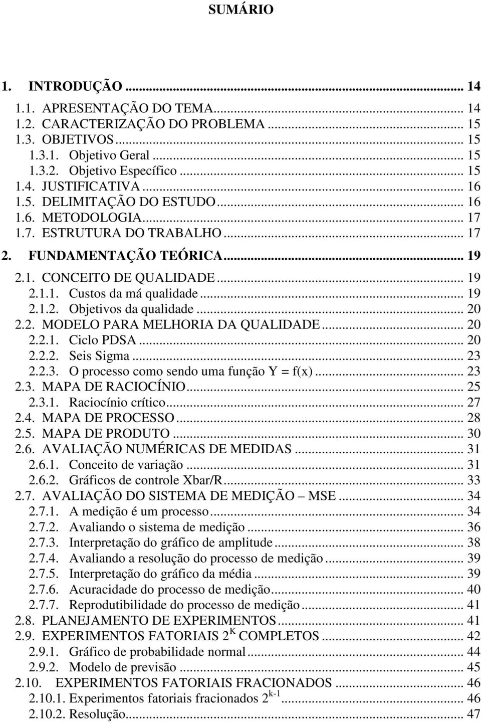 .. 20 2.2. MODELO PARA MELHORIA DA QUALIDADE... 20 2.2.1. Ciclo PDSA... 20 2.2.2. Seis Sigma... 23 2.2.3. O processo como sendo uma função Y = f(x)... 23 2.3. MAPA DE RACIOCÍNIO... 25 2.3.1. Raciocínio crítico.