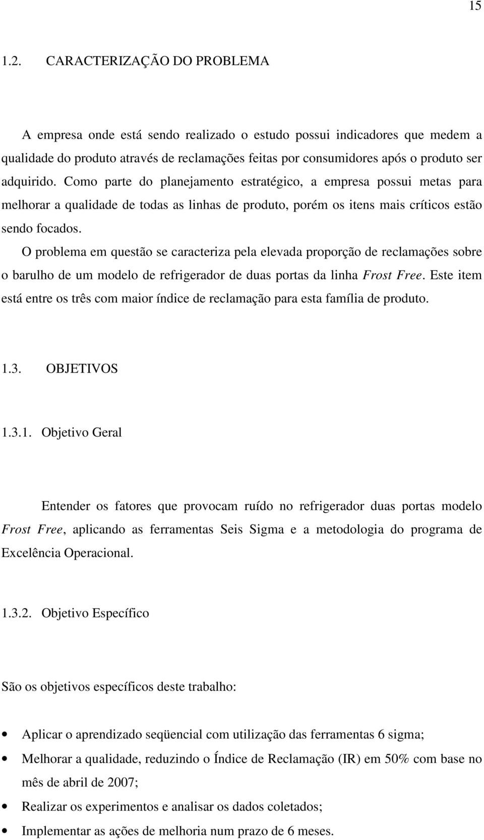 Como parte do planejamento estratégico, a empresa possui metas para melhorar a qualidade de todas as linhas de produto, porém os itens mais críticos estão sendo focados.