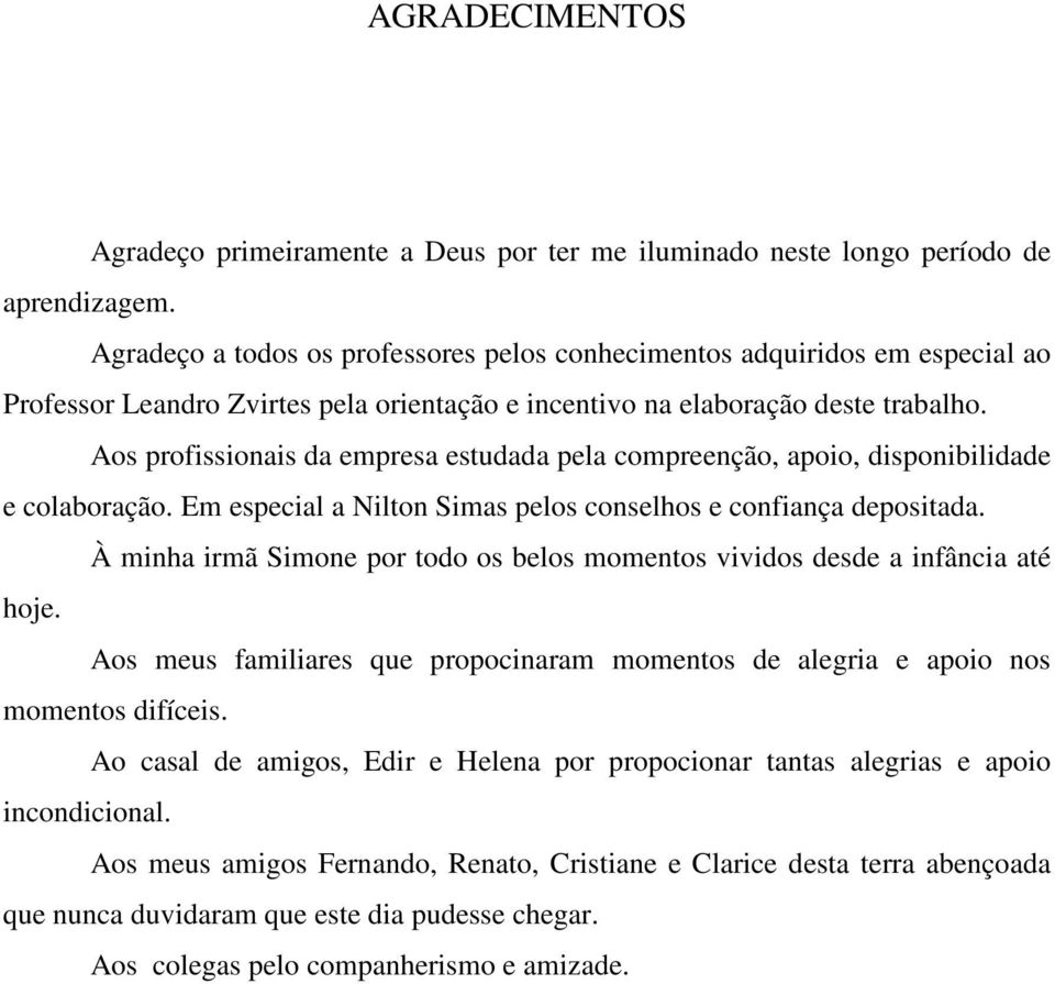 Aos profissionais da empresa estudada pela compreenção, apoio, disponibilidade e colaboração. Em especial a Nilton Simas pelos conselhos e confiança depositada.