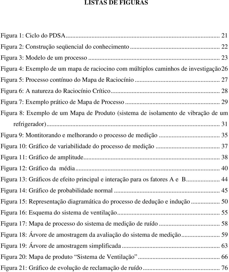 .. 28 Figura 7: Exemplo prático de Mapa de Processo... 29 Figura 8: Exemplo de um Mapa de Produto (sistema de isolamento de vibração de um refrigerador).