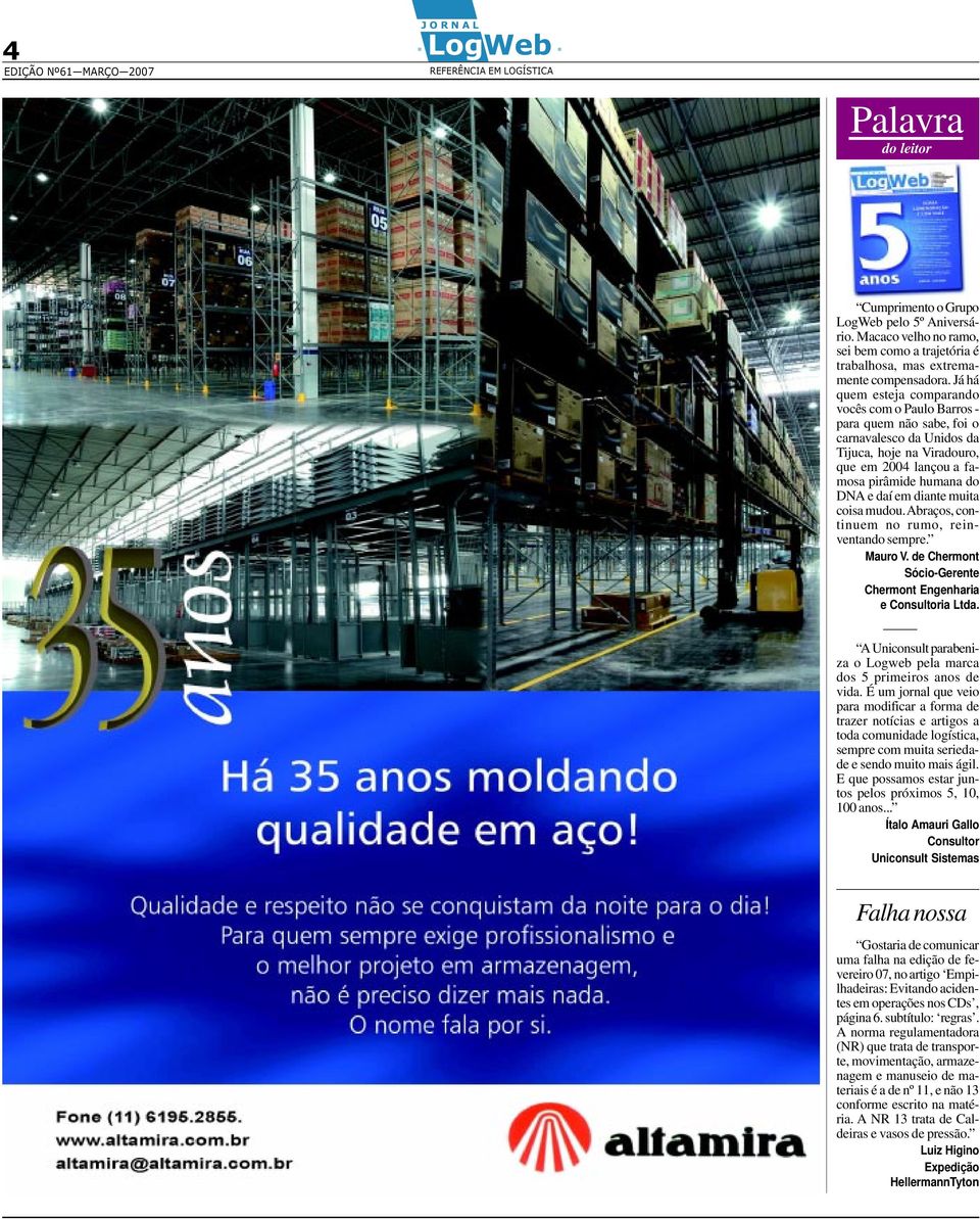 coisa mudou. Abraços, cotiuem o rumo, reivetado sempre. Mauro V. de Chermot Sócio-Gerete Chermot Egeharia e Cosultoria Ltda. A Uicosult parabeiza o Logweb pela marca dos 5 primeiros aos de vida.