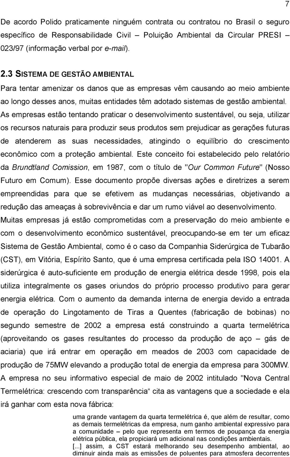 As empresas estão tentando praticar o desenvolvimento sustentável, ou seja, utilizar os recursos naturais para produzir seus produtos sem prejudicar as gerações futuras de atenderem as suas