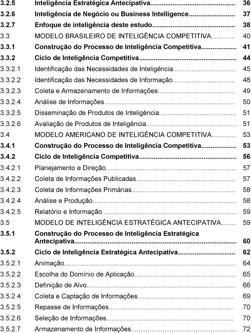 .. 45 3.3.2.2 Identificação das Necessidades de Informação... 48 3.3.2.3 Coleta e Armazenamento de Informações... 49 3.3.2.4 Análise de Informações... 50 3.3.2.5 Disseminação de Produtos de Inteligência.