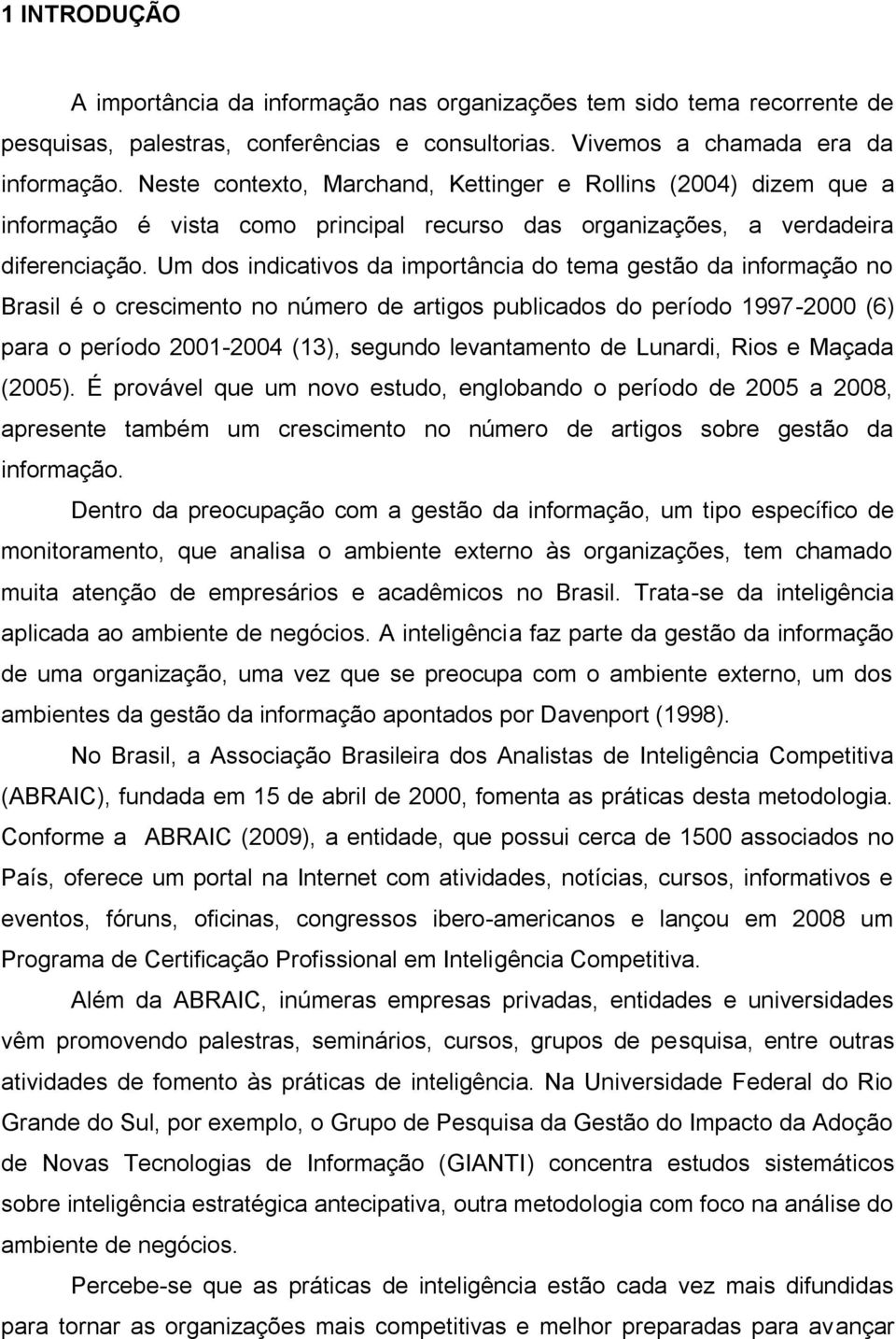 Um dos indicativos da importância do tema gestão da informação no Brasil é o crescimento no número de artigos publicados do período 1997-2000 (6) para o período 2001-2004 (13), segundo levantamento