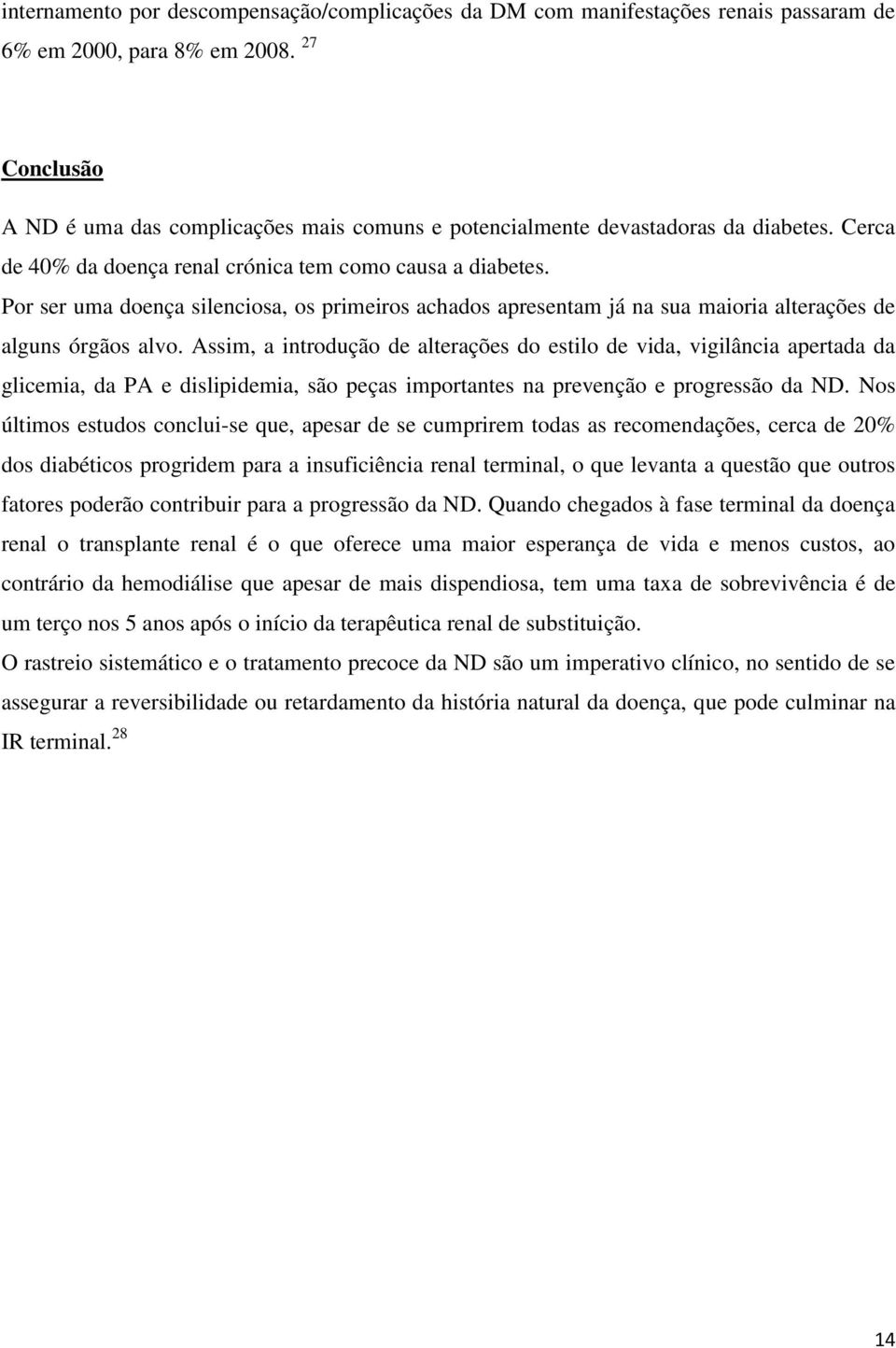 Por ser uma doença silenciosa, os primeiros achados apresentam já na sua maioria alterações de alguns órgãos alvo.