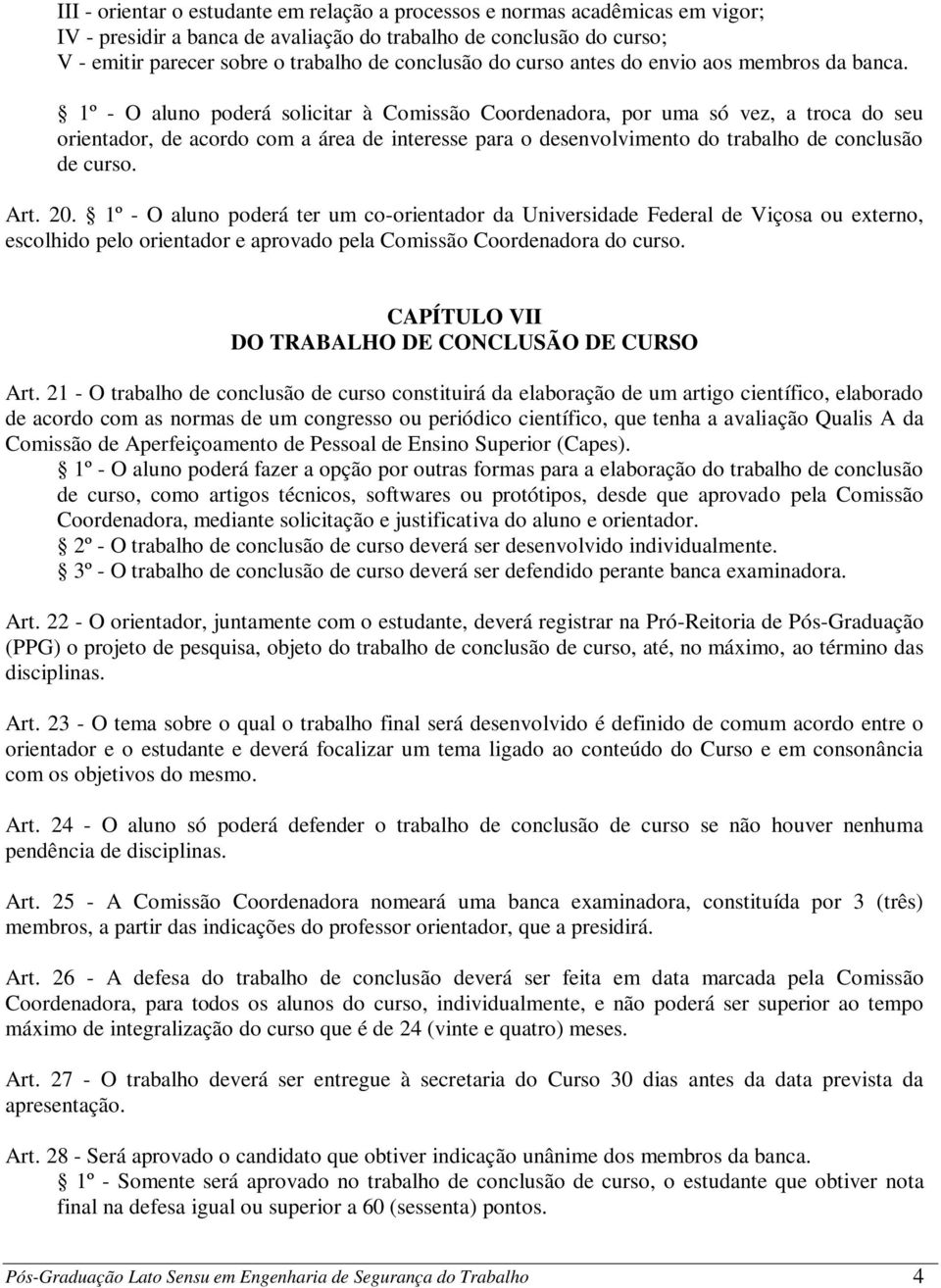 1º - O aluno poderá solicitar à Comissão Coordenadora, por uma só vez, a troca do seu orientador, de acordo com a área de interesse para o desenvolvimento do trabalho de conclusão de curso. Art. 20.