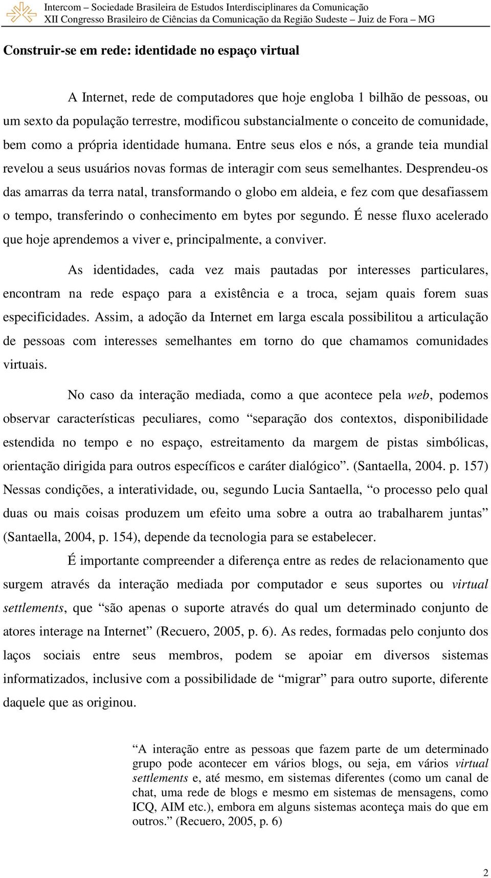 Desprendeu-os das amarras da terra natal, transformando o globo em aldeia, e fez com que desafiassem o tempo, transferindo o conhecimento em bytes por segundo.