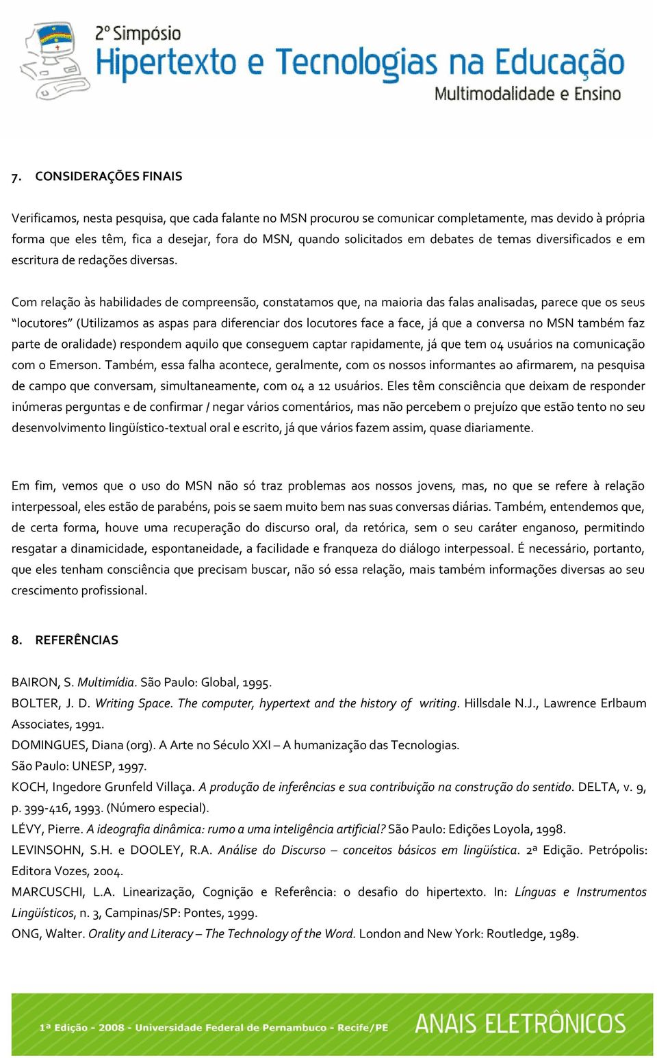 Com relação às habilidades de compreensão, constatamos que, na maioria das falas analisadas, parece que os seus locutores (Utilizamos as aspas para diferenciar dos locutores face a face, já que a