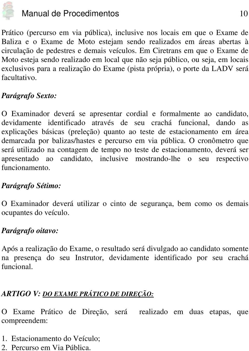 Em Ciretrans em que o Exame de Moto esteja sendo realizado em local que não seja público, ou seja, em locais exclusivos para a realização do Exame (pista própria), o porte da LADV será facultativo.