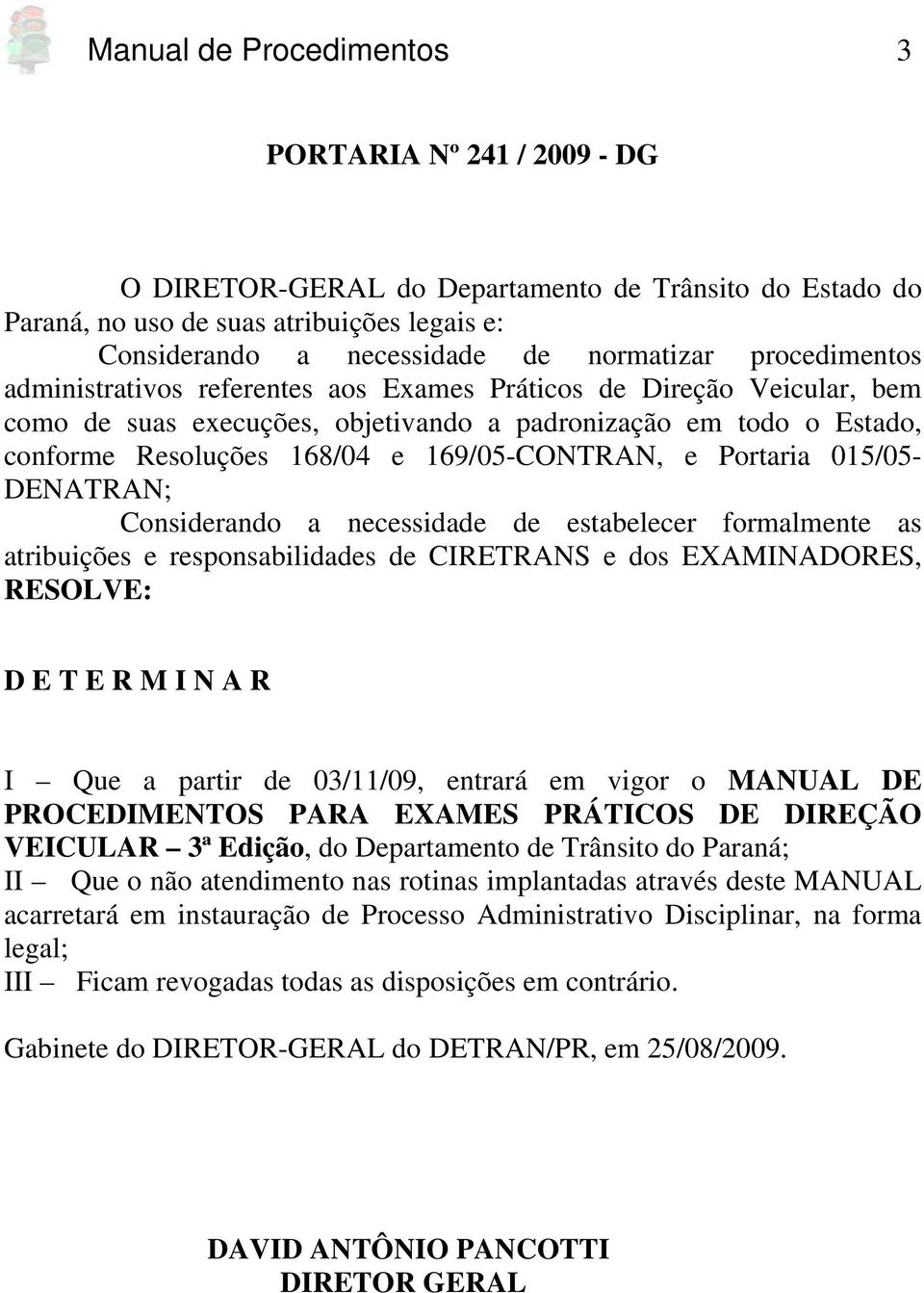 e Portaria 015/05- DENATRAN; Considerando a necessidade de estabelecer formalmente as atribuições e responsabilidades de CIRETRANS e dos EXAMINADORES, RESOLVE: D E T E R M I N A R I Que a partir de