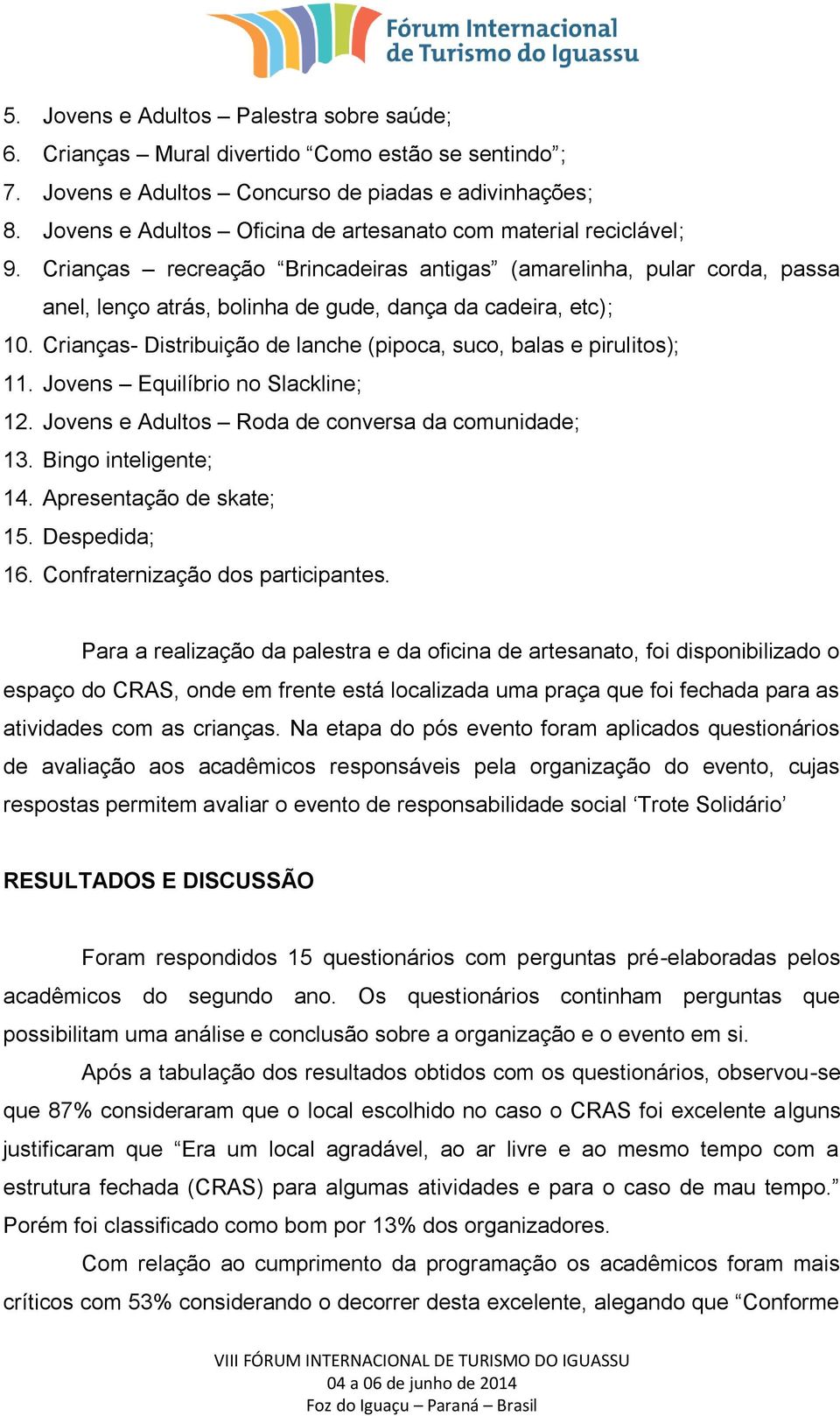 Crianças recreação Brincadeiras antigas (amarelinha, pular corda, passa anel, lenço atrás, bolinha de gude, dança da cadeira, etc); 10.