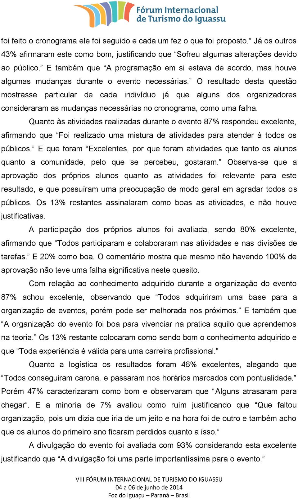 O resultado desta questão mostrasse particular de cada indivíduo já que alguns dos organizadores consideraram as mudanças necessárias no cronograma, como uma falha.