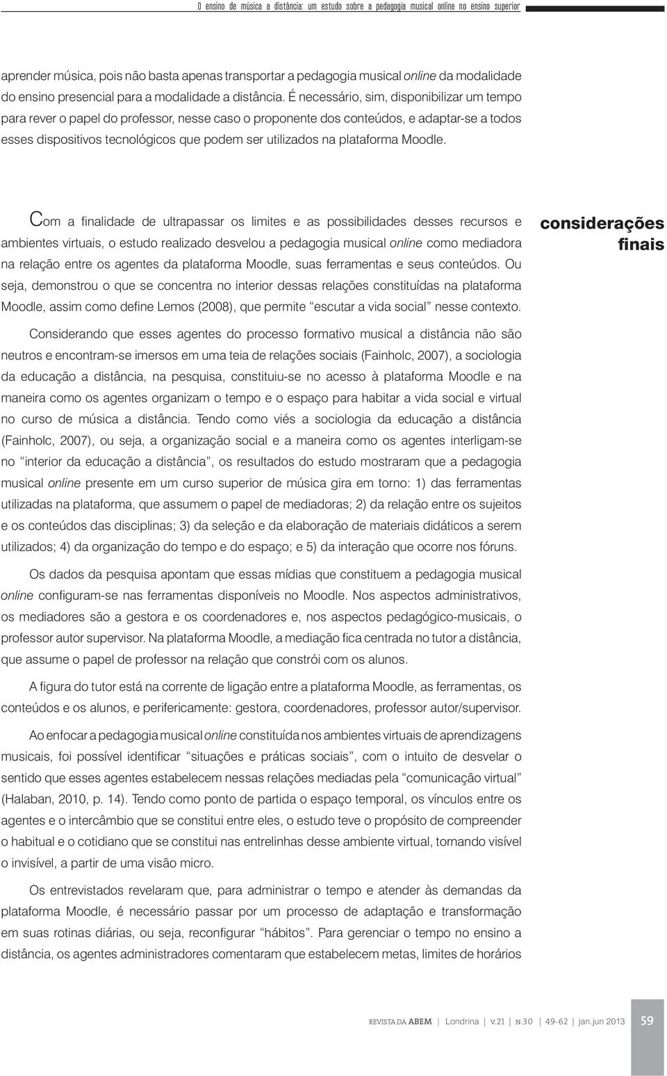 É necessário, sim, disponibilizar um tempo para rever o papel do professor, nesse caso o proponente dos conteúdos, e adaptar-se a todos esses dispositivos tecnológicos que podem ser utilizados na