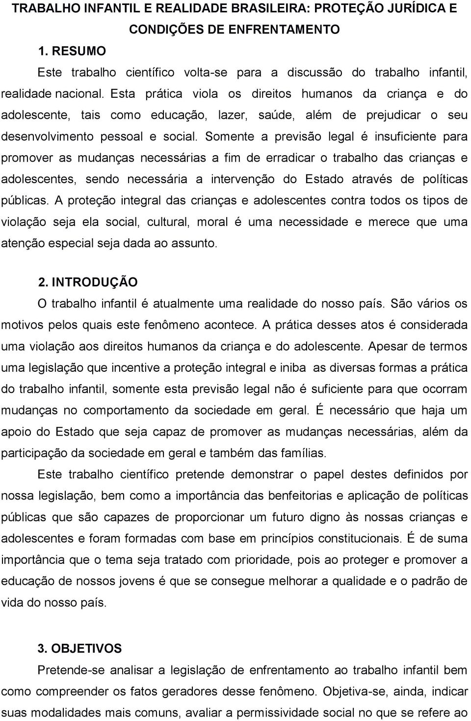 Somente a previsão legal é insuficiente para promover as mudanças necessárias a fim de erradicar o trabalho das crianças e adolescentes, sendo necessária a intervenção do Estado através de políticas