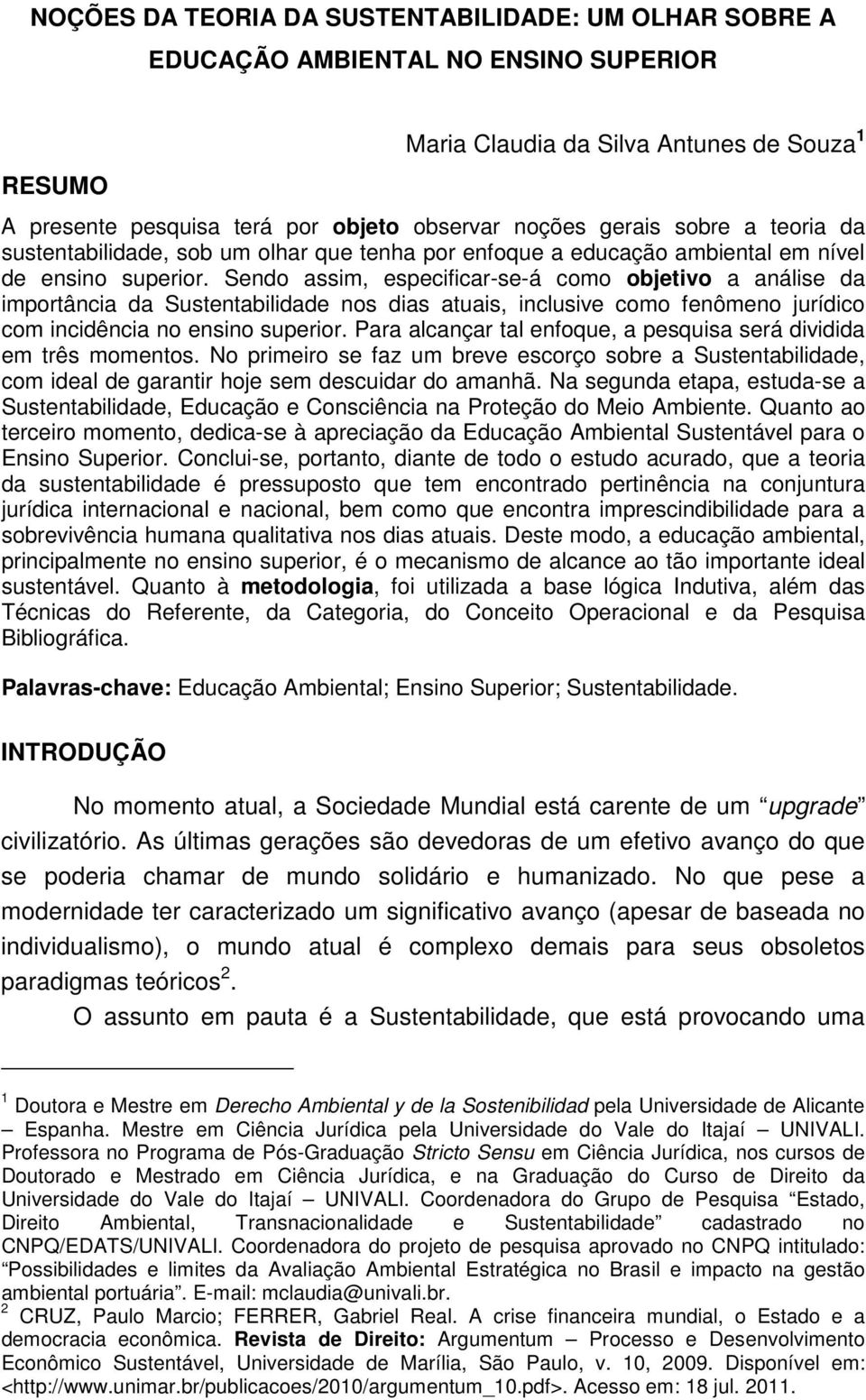 Sendo assim, especificar-se-á como objetivo a análise da importância da Sustentabilidade nos dias atuais, inclusive como fenômeno jurídico com incidência no ensino superior.