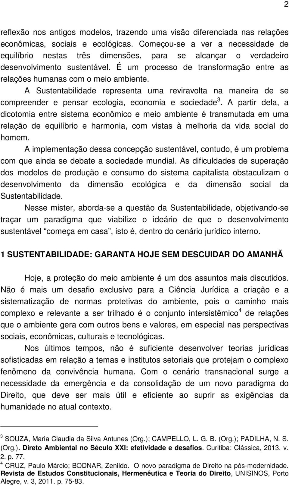 É um processo de transformação entre as relações humanas com o meio ambiente. A Sustentabilidade representa uma reviravolta na maneira de se compreender e pensar ecologia, economia e sociedade 3.