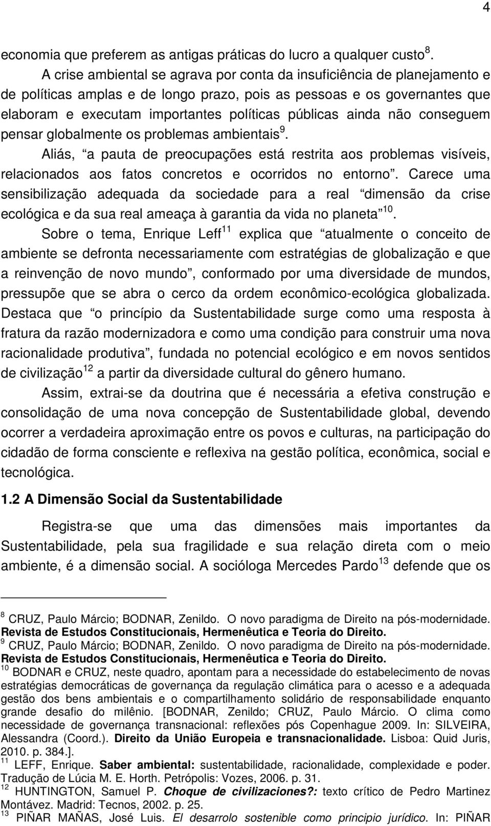 ainda não conseguem pensar globalmente os problemas ambientais 9. Aliás, a pauta de preocupações está restrita aos problemas visíveis, relacionados aos fatos concretos e ocorridos no entorno.