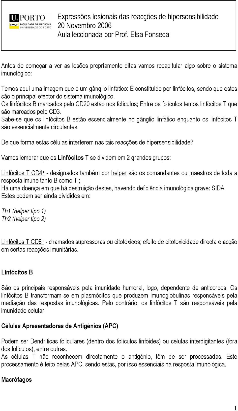 sendo que estes são o principal efector do sistema imunológico. Os linfócitos B marcados pelo CD20 estão nos folículos; Entre os folículos temos linfócitos T que são marcados pelo CD3.