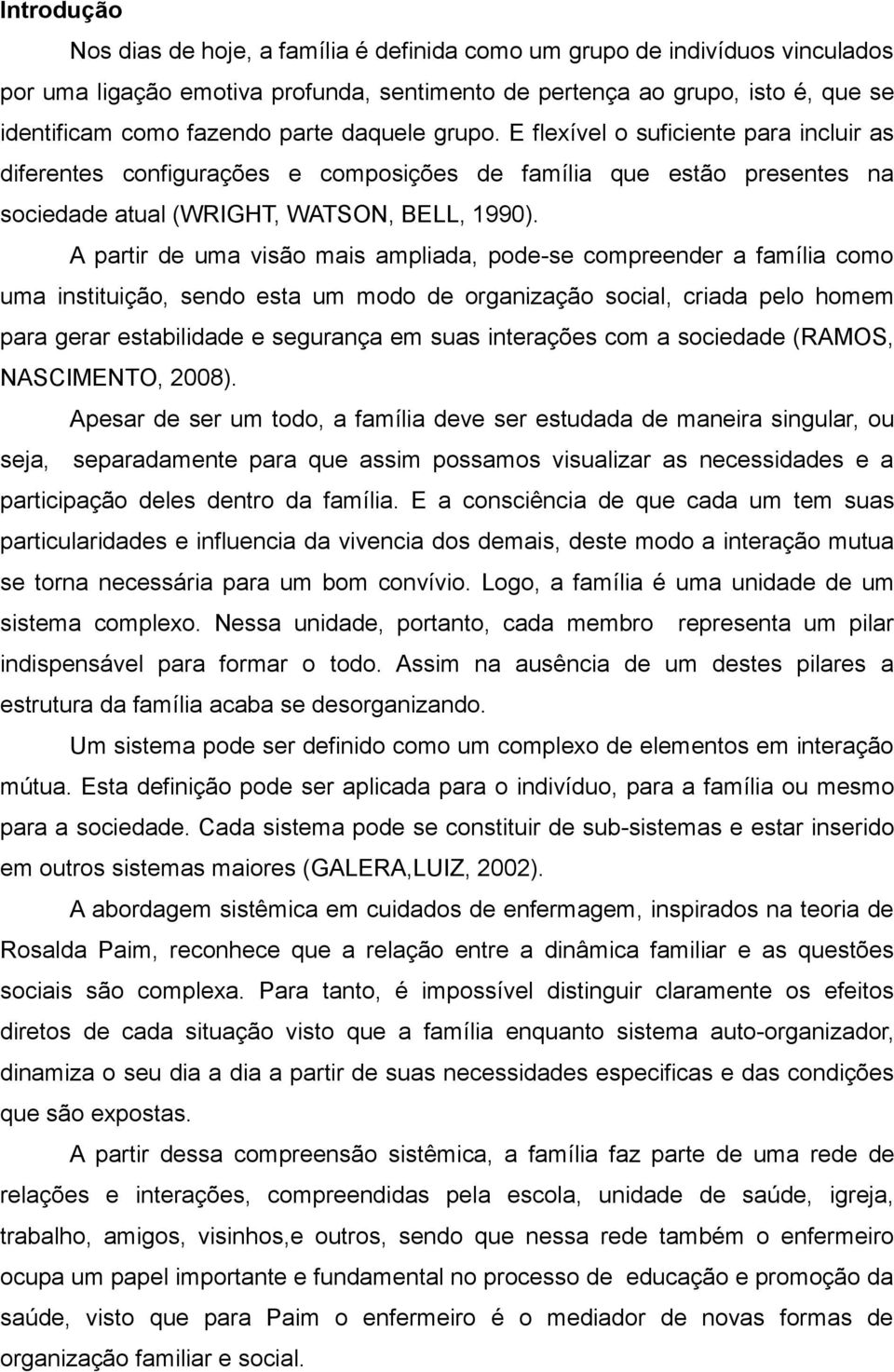 A partir de uma visão mais ampliada, pode-se compreender a família como uma instituição, sendo esta um modo de organização social, criada pelo homem para gerar estabilidade e segurança em suas