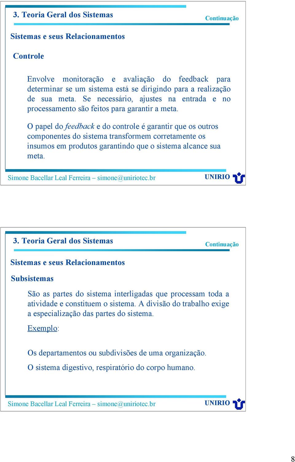 O papel do feedback e do controle é garantir que os outros componentes do sistema transformem corretamente os insumos em produtos garantindo que o sistema alcance sua meta.