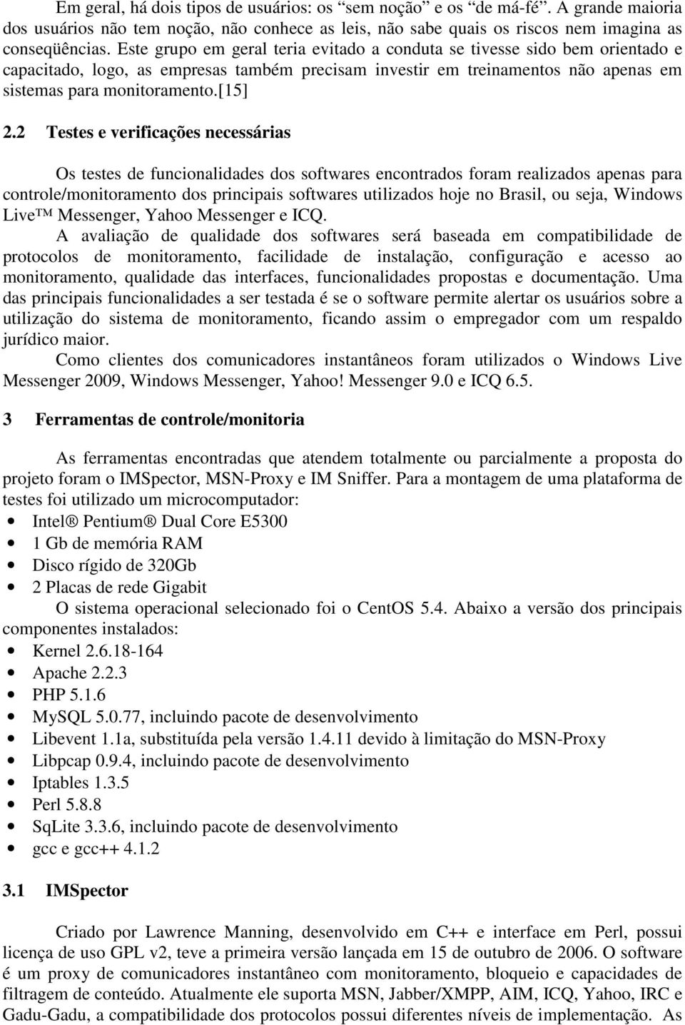 2 Testes e verificações necessárias Os testes de funcionalidades dos softwares encontrados foram realizados apenas para controle/monitoramento dos principais softwares utilizados hoje no Brasil, ou