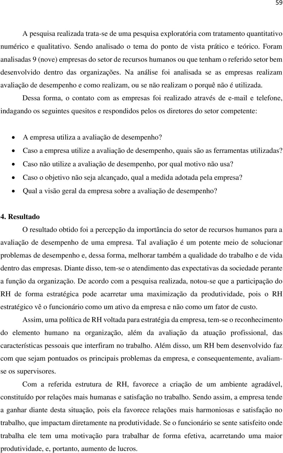 Na análise foi analisada se as empresas realizam avaliação de desempenho e como realizam, ou se não realizam o porquê não é utilizada.