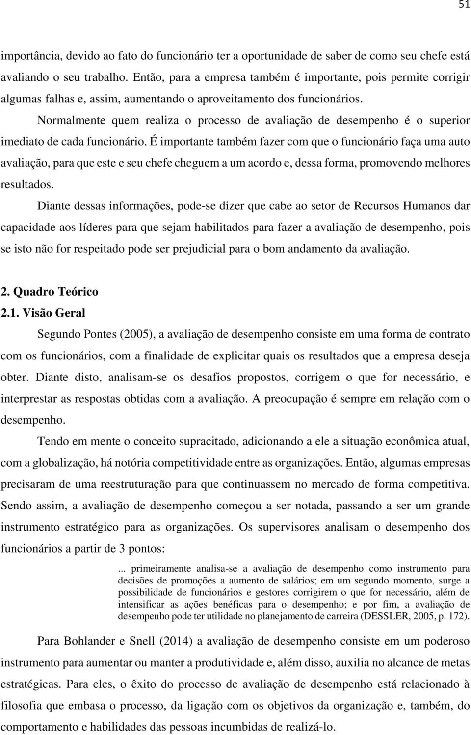 Normalmente quem realiza o processo de avaliação de desempenho é o superior imediato de cada funcionário.